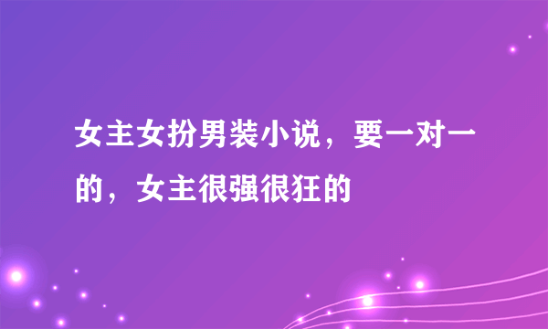 女主女扮男装小说，要一对一的，女主很强很狂的