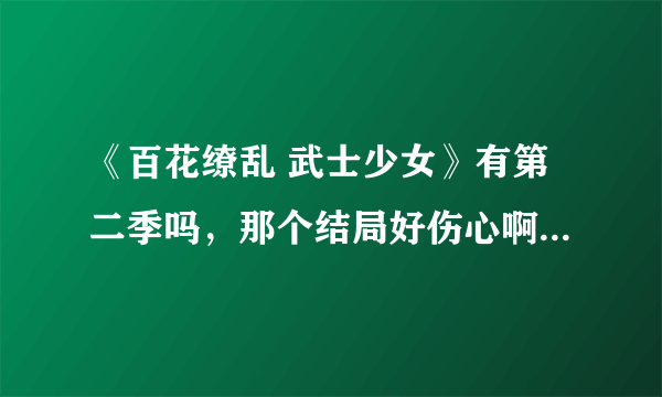 《百花缭乱 武士少女》有第二季吗，那个结局好伤心啊，十兵卫会复活吗？