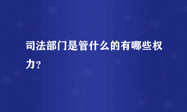 司法部门是管什么的有哪些权力？