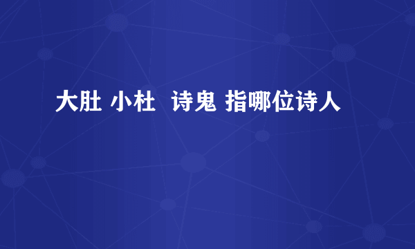 大肚 小杜  诗鬼 指哪位诗人