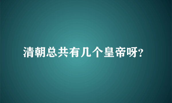 清朝总共有几个皇帝呀？