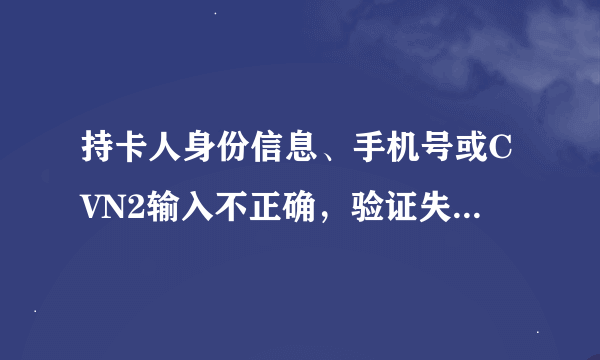 持卡人身份信息、手机号或CVN2输入不正确，验证失败是怎么回事？