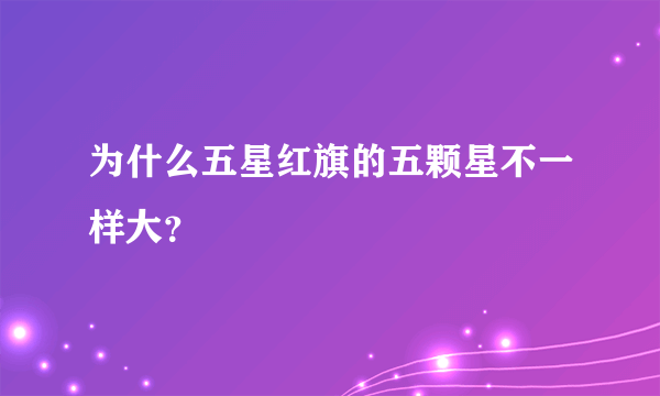 为什么五星红旗的五颗星不一样大？