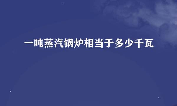 一吨蒸汽锅炉相当于多少千瓦