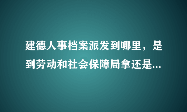 建德人事档案派发到哪里，是到劳动和社会保障局拿还是人才市场？