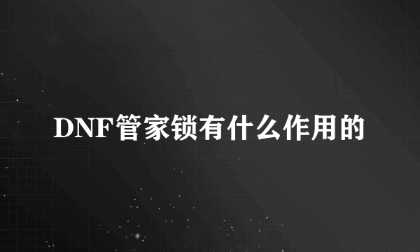 DNF管家锁有什么作用的