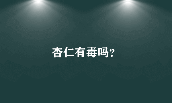 杏仁有毒吗？