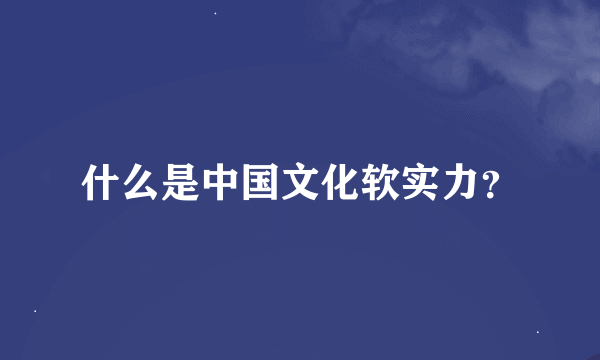 什么是中国文化软实力？