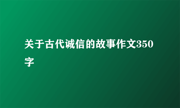 关于古代诚信的故事作文350字