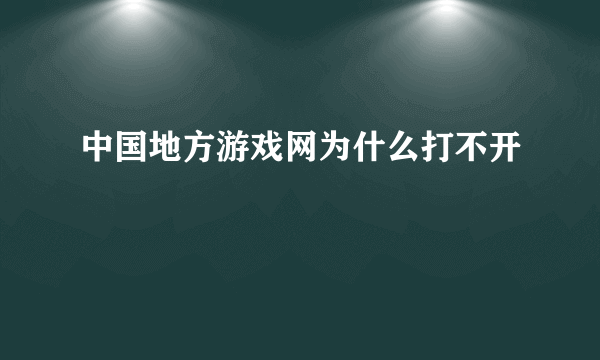 中国地方游戏网为什么打不开