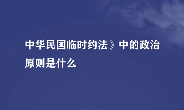 中华民国临时约法》中的政治原则是什么