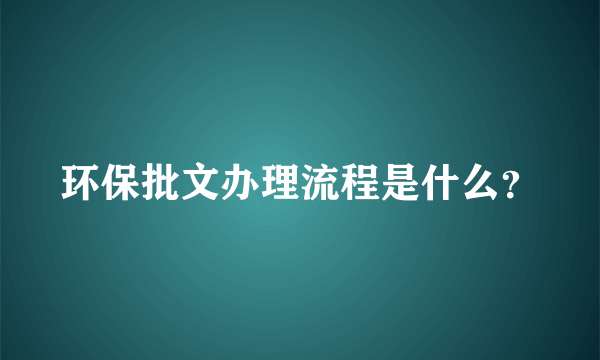 环保批文办理流程是什么？