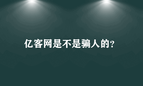 亿客网是不是骗人的？