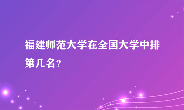 福建师范大学在全国大学中排第几名？