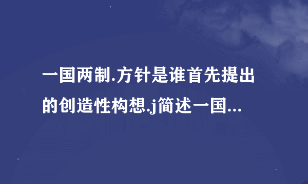 一国两制.方针是谁首先提出的创造性构想.j简述一国两制.方针的基本内容