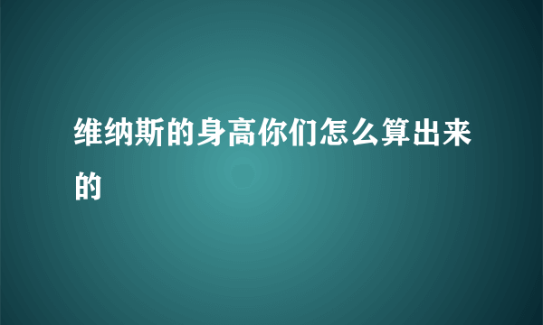 维纳斯的身高你们怎么算出来的