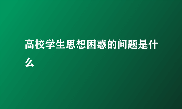 高校学生思想困惑的问题是什么