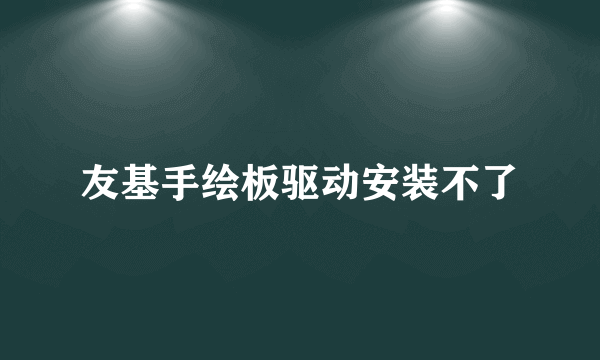 友基手绘板驱动安装不了