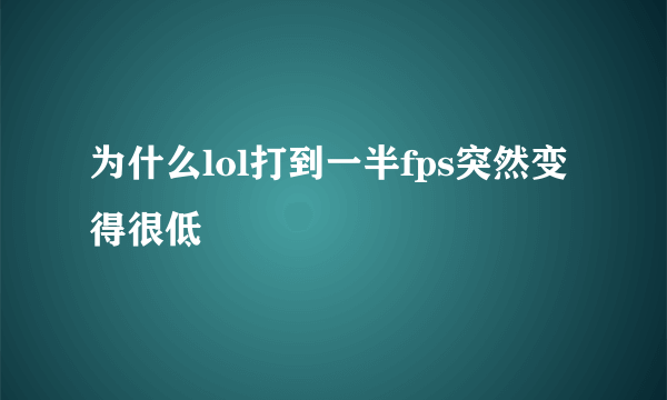 为什么lol打到一半fps突然变得很低