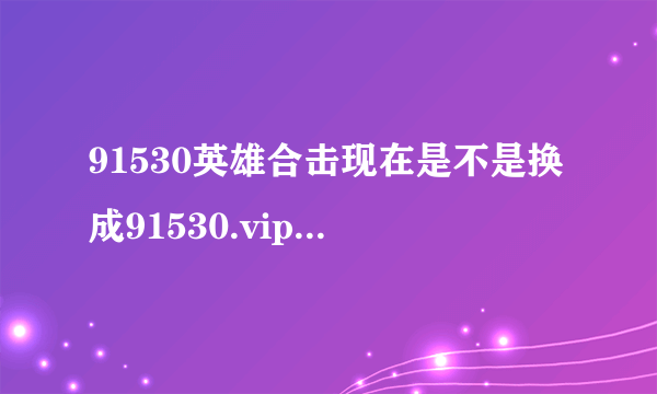 91530英雄合击现在是不是换成91530.vip了，感觉很不错啊