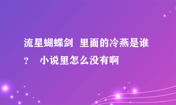 流星蝴蝶剑  里面的冷燕是谁？  小说里怎么没有啊