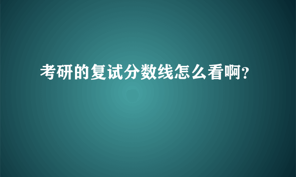 考研的复试分数线怎么看啊？