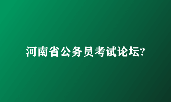 河南省公务员考试论坛?