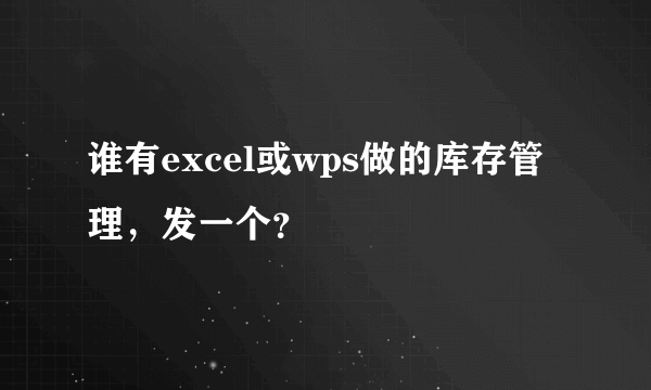 谁有excel或wps做的库存管理，发一个？