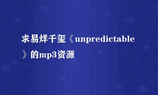 求易烊千玺《unpredictable》的mp3资源