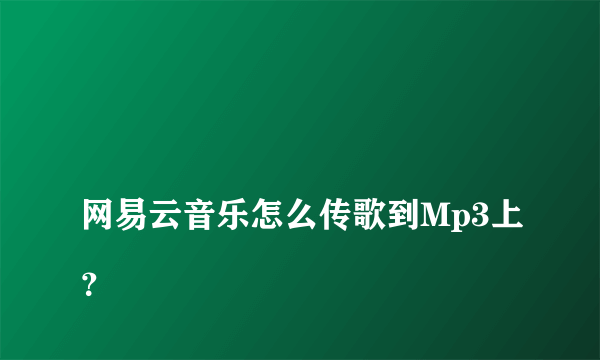 
网易云音乐怎么传歌到Mp3上？
