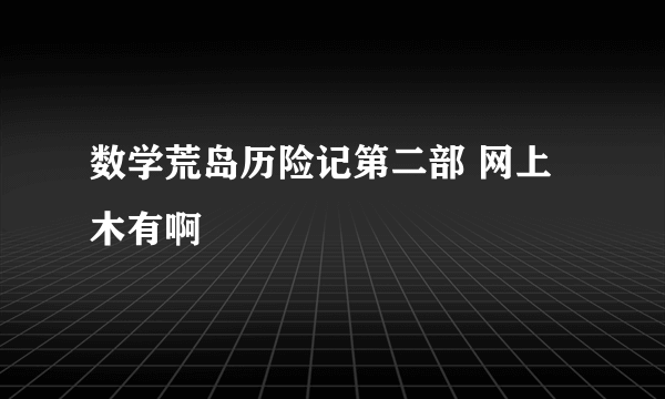 数学荒岛历险记第二部 网上木有啊