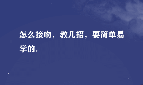 怎么接吻，教几招，要简单易学的。