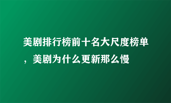 美剧排行榜前十名大尺度榜单，美剧为什么更新那么慢