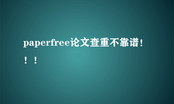 paperfree论文查重不靠谱！！！