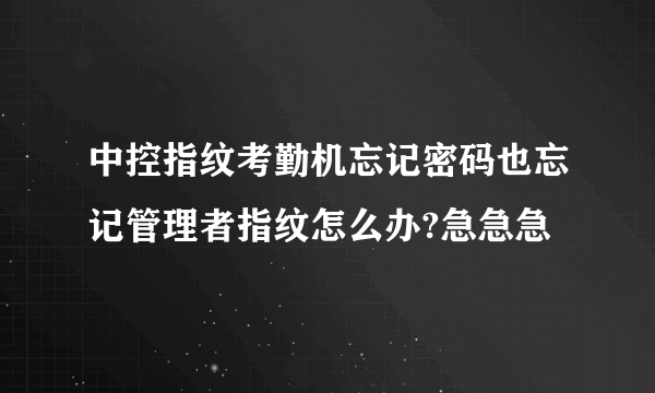 中控指纹考勤机忘记密码也忘记管理者指纹怎么办?急急急