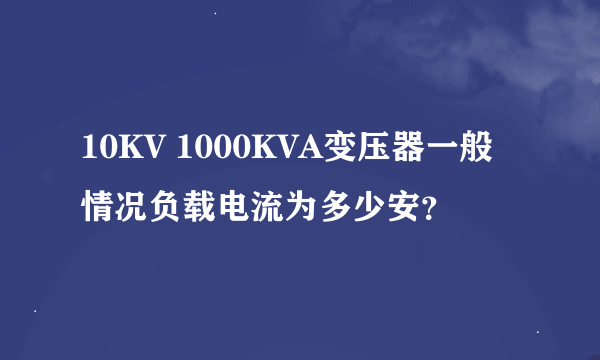 10KV 1000KVA变压器一般情况负载电流为多少安？