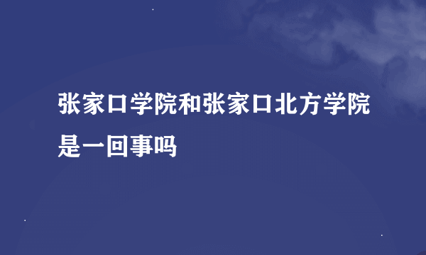 张家口学院和张家口北方学院是一回事吗