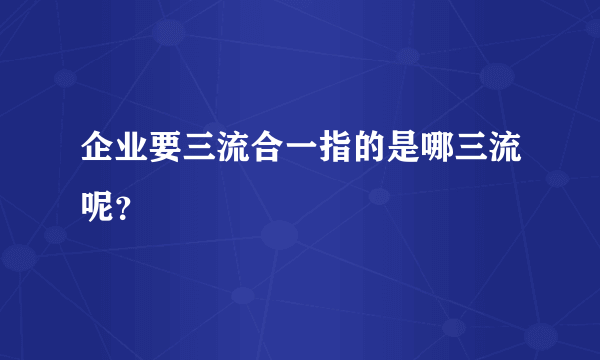 企业要三流合一指的是哪三流呢？