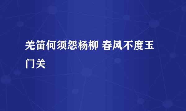 羌笛何须怨杨柳 春风不度玉门关