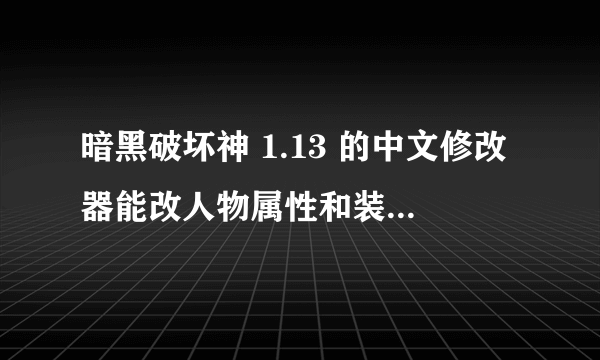 暗黑破坏神 1.13 的中文修改器能改人物属性和装备，还要极品存档