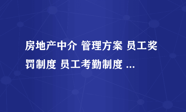 房地产中介 管理方案 员工奖罚制度 员工考勤制度 要中原地产 或满堂红 合富 都得