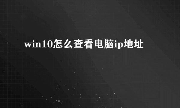 win10怎么查看电脑ip地址