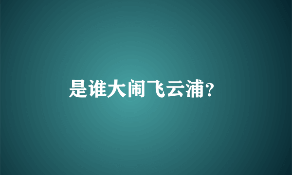 是谁大闹飞云浦？