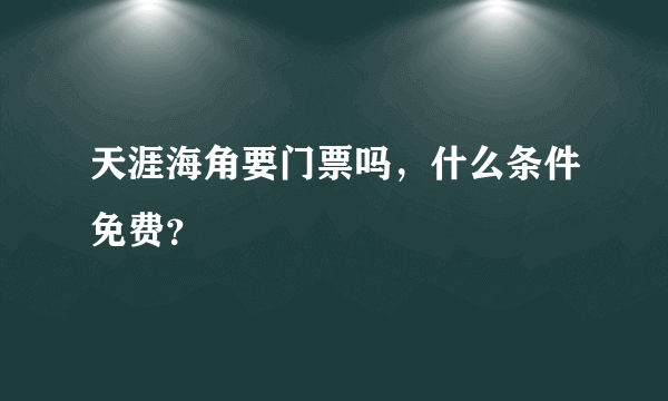 天涯海角要门票吗，什么条件免费？