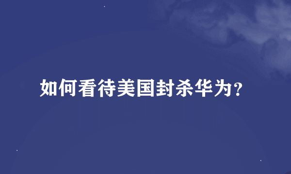 如何看待美国封杀华为？