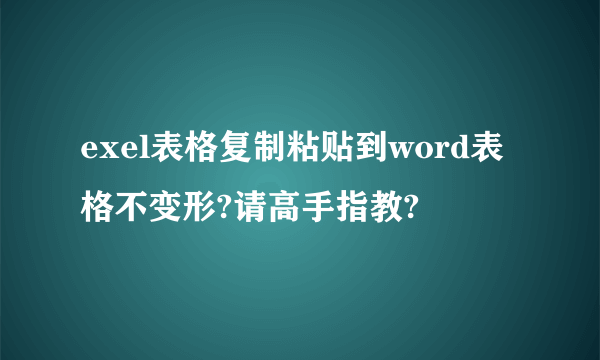 exel表格复制粘贴到word表格不变形?请高手指教?