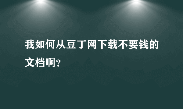 我如何从豆丁网下载不要钱的文档啊？