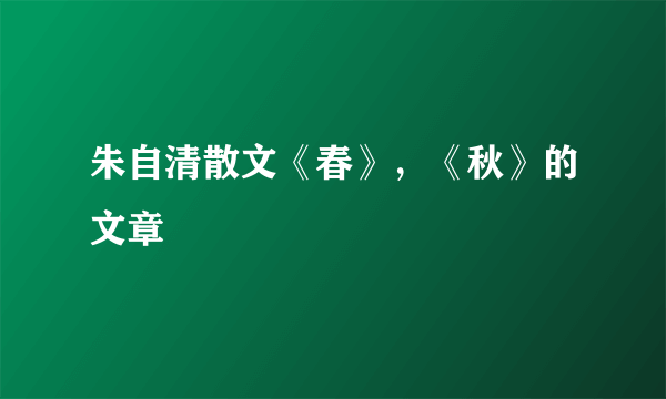 朱自清散文《春》，《秋》的文章