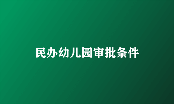 民办幼儿园审批条件