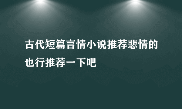 古代短篇言情小说推荐悲情的也行推荐一下吧